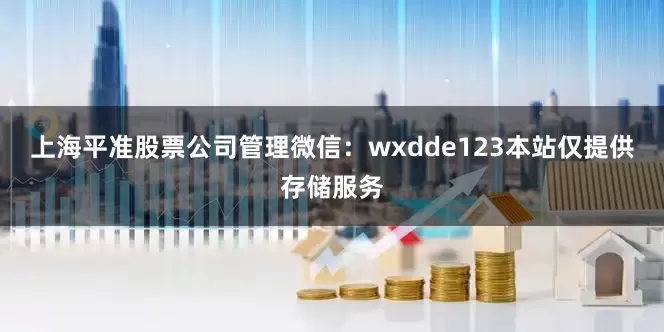 上海平准股票公司管理微信：wxdde123本站仅提供存储服务