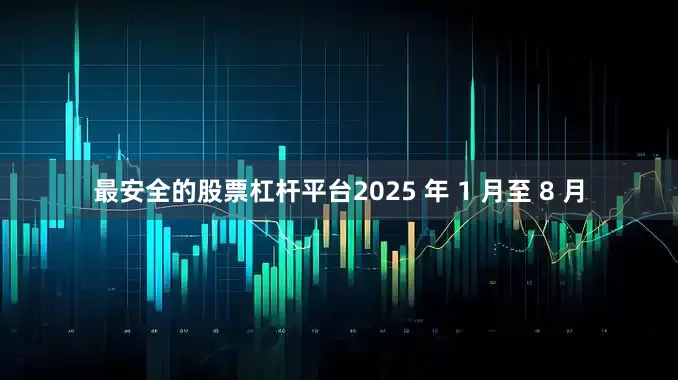 最安全的股票杠杆平台　　2025 年 1 月至 8 月