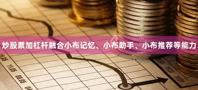 炒股票加杠杆融合小布记忆、小布助手、小布推荐等能力
