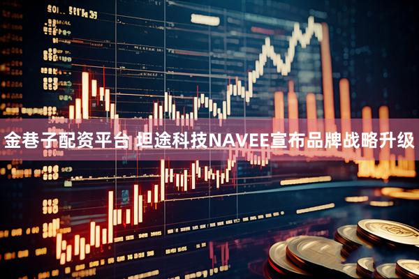 金巷子配资平台 坦途科技NAVEE宣布品牌战略升级