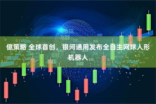 億策略 全球首创，银河通用发布全自主网球人形机器人