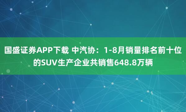 国盛证券APP下载 中汽协：1-8月销量排名前十位的SUV生产企业共销售648.8万辆