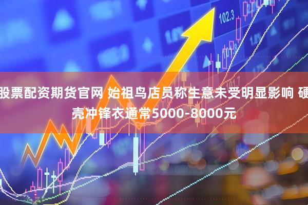 股票配资期货官网 始祖鸟店员称生意未受明显影响 硬壳冲锋衣通常5000-8000元