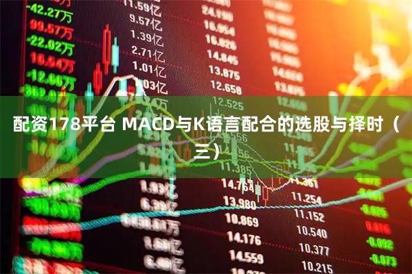 配资178平台 MACD与K语言配合的选股与择时（三）