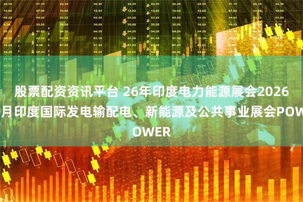 股票配资资讯平台 26年印度电力能源展会2026年9月印度国际发电输配电、新能源及公共事业展会POWER
