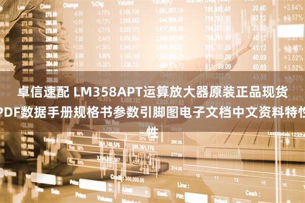 卓信速配 LM358APT运算放大器原装正品现货PDF数据手册规格书参数引脚图电子文档中文资料特性