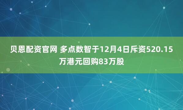 贝恩配资官网 多点数智于12月4日斥资520.15万港元回购83万股