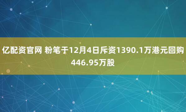亿配资官网 粉笔于12月4日斥资1390.1万港元回购446.95万股