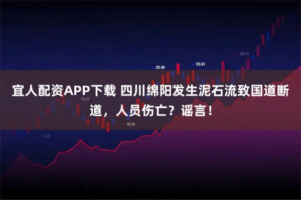 宜人配资APP下载 四川绵阳发生泥石流致国道断道，人员伤亡？谣言！