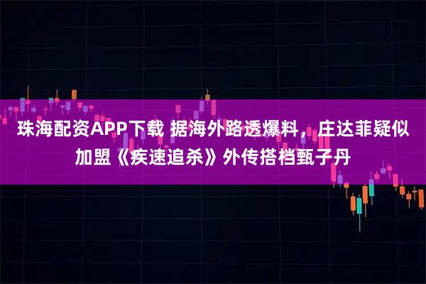 珠海配资APP下载 据海外路透爆料，庄达菲疑似加盟《疾速追杀》外传搭档甄子丹