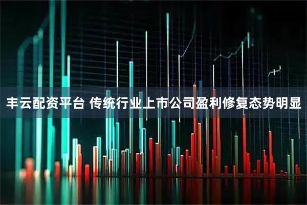 丰云配资平台 传统行业上市公司盈利修复态势明显