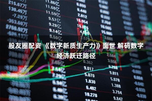 股友圈配资 《数字新质生产力》面世 解码数字经济跃迁路径