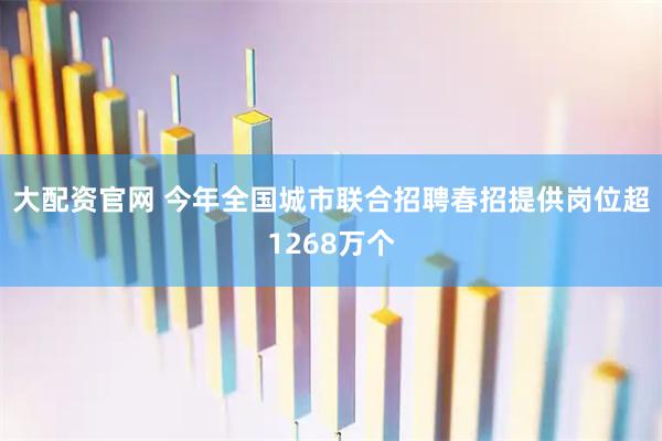 大配资官网 今年全国城市联合招聘春招提供岗位超1268万个