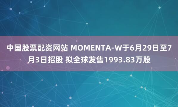 中国股票配资网站 MOMENTA-W于6月29日至7月3日招股 拟全球发售1993.83万股